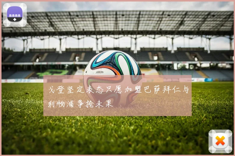 戈登坚定表态只愿加盟巴萨拜仁与利物浦争抢未果