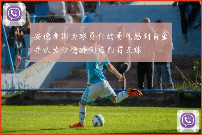 安德鲁斯为球员们的勇气感到自豪并认为沙德摔倒应判罚点球