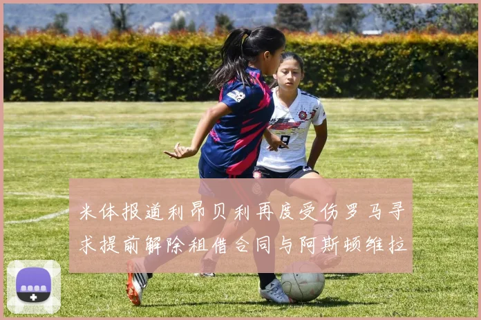 米体报道利昂贝利再度受伤罗马寻求提前解除租借合同与阿斯顿维拉接洽