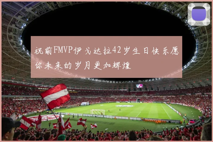 祝前FMVP伊戈达拉42岁生日快乐愿你未来的岁月更加辉煌