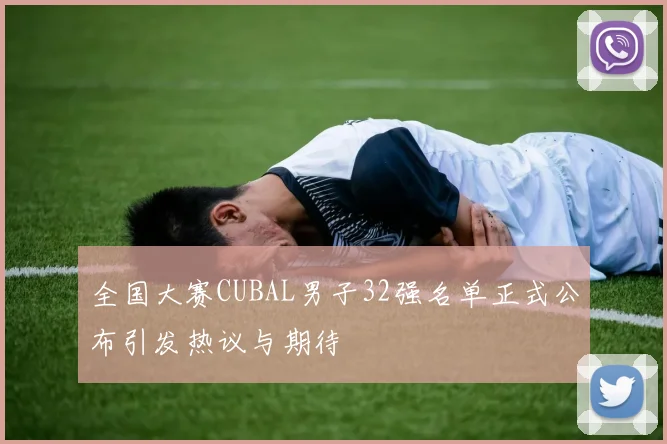 全国大赛CUBAL男子32强名单正式公布引发热议与期待