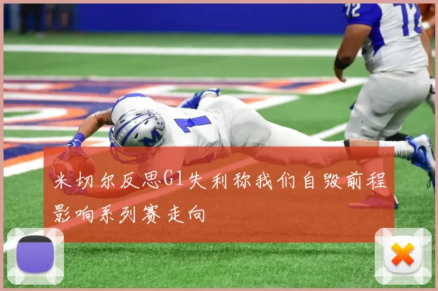 米切尔反思G1失利称我们自毁前程影响系列赛走向