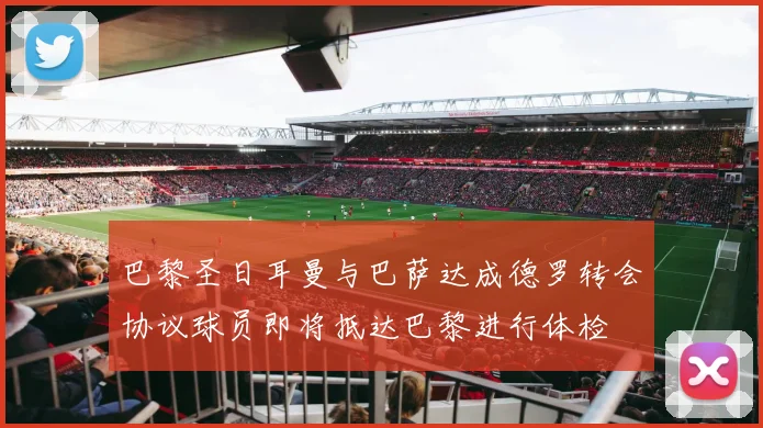 巴黎圣日耳曼与巴萨达成德罗转会协议球员即将抵达巴黎进行体检
