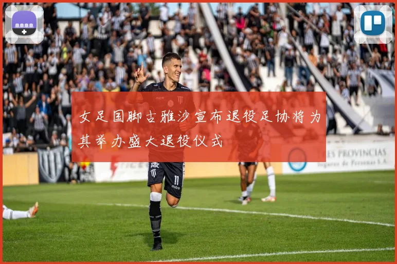 女足国脚古雅沙宣布退役足协将为其举办盛大退役仪式