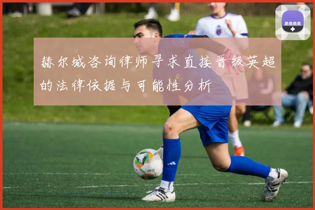 赫尔城咨询律师寻求直接晋级英超的法律依据与可能性分析