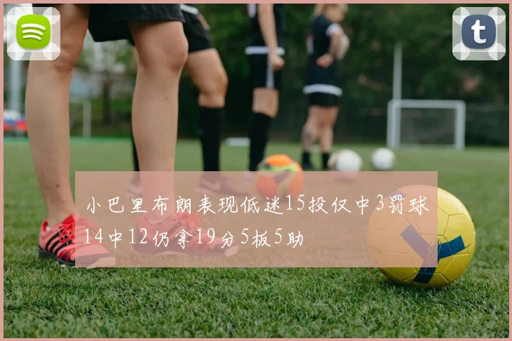小巴里布朗表现低迷15投仅中3罚球14中12仍拿19分5板5助