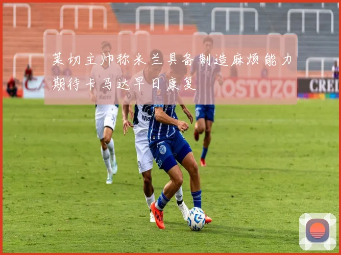 莱切主帅称米兰具备制造麻烦能力期待卡马达早日康复