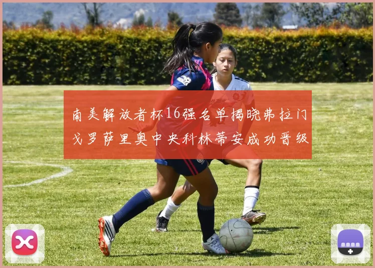 南美解放者杯16强名单揭晓弗拉门戈罗萨里奥中央科林蒂安成功晋级