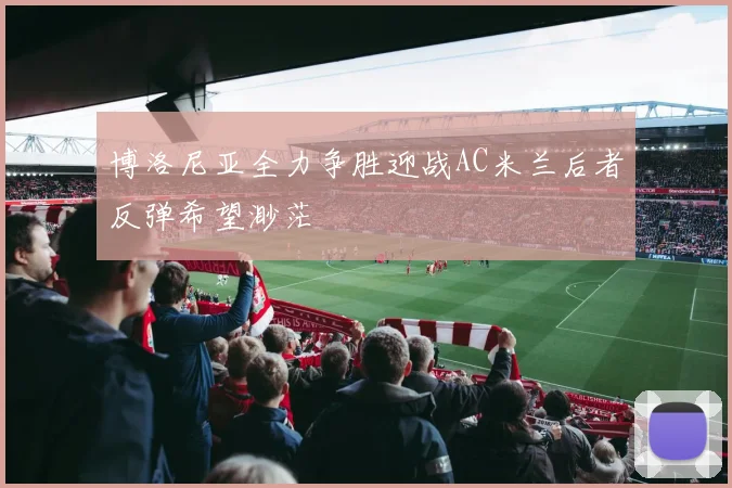 博洛尼亚全力争胜迎战AC米兰后者反弹希望渺茫