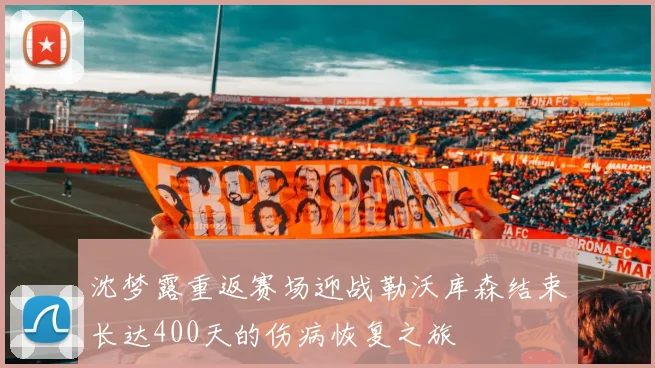 沈梦露重返赛场迎战勒沃库森结束长达400天的伤病恢复之旅