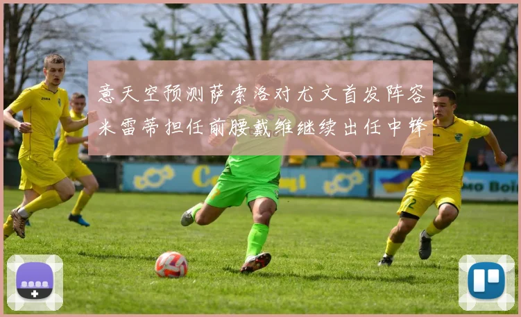 意天空预测萨索洛对尤文首发阵容米雷蒂担任前腰戴维继续出任中锋