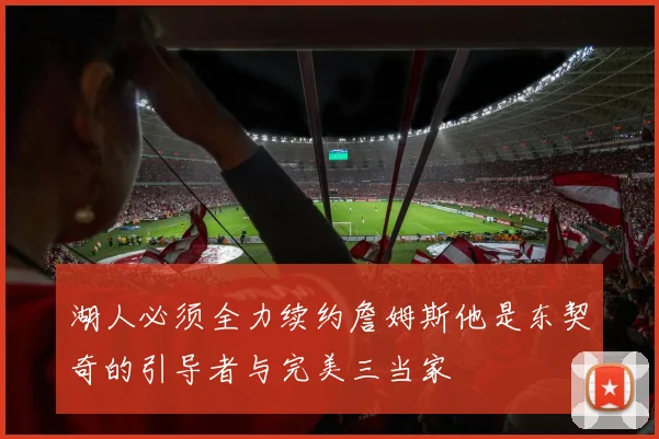 湖人必须全力续约詹姆斯他是东契奇的引导者与完美三当家